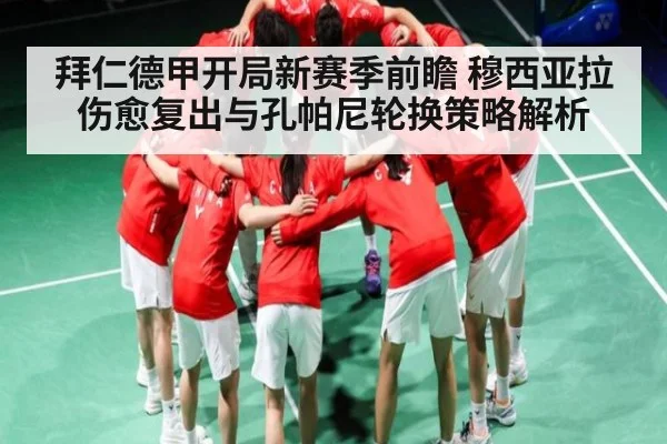 拜仁德甲开局新赛季前瞻 穆西亚拉伤愈复出与孔帕尼轮换策略解析