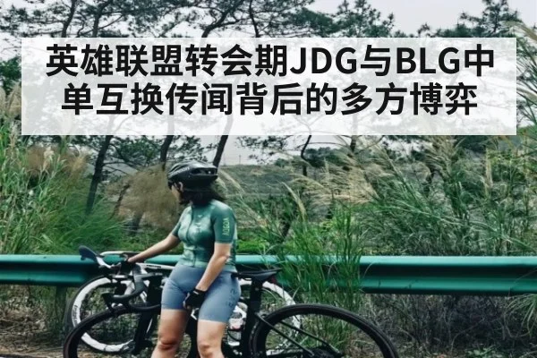 英雄联盟转会期JDG与BLG中单互换传闻背后的多方博弈